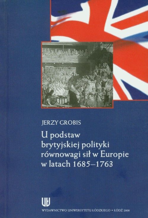 U podstaw brytyjskiej polityki równowagi sił w Europie w latach 1685-1763 U podstaw brytyjskiej polityki równowagi sił w Europie w latach 1685-1763