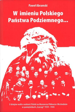W imieniu Polskiego Państwa Podziemnego...Z dziejów walk o wolność Polski ma Mazowszu Północno-Wschodnim w pamiętnikach Szarugi