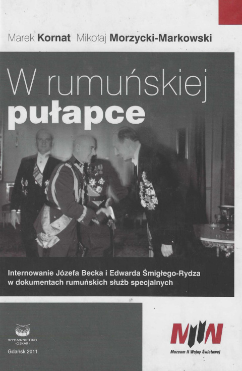 W rumuńskiej pułapce. Internowanie Józefa Becka i Edwarda Śmigłego-Rydza w dokumentach rumuńskich służb specjalnych W rumuńskiej pułapce. Internowanie Józefa Becka i Edwarda Śmigłego-Rydza w dokumentach rumuńskich służb specjalnych
