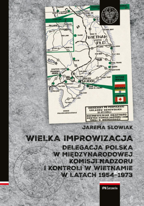 Wielka improwizacja. Delegacja Polska w Międzynarodowej Komisji Nadzoru i Kontroli w Indochinach w latach 1954–1973 Wielka improwizacja. Delegacja Polska w Międzynarodowej Komisji Nadzoru i Kontroli w Indochinach w latach 1954–1973