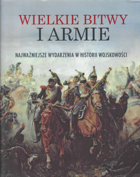 Wielkie bitwy i armie. Najważniejsze wydarzenia w historii wojskowości Wielkie bitwy i armie. Najważniejsze wydarzenia w historii wojskowości