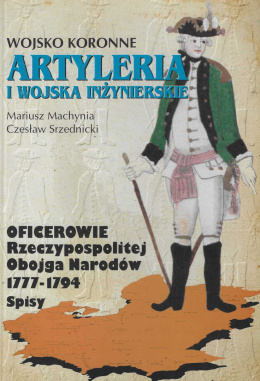 Wojsko koronne. Artyleria i wojska inżynierskie. Oficerowie Rzeczypospolitej Obojga Narodów 1777-1794. Spisy, tom 1, część 2