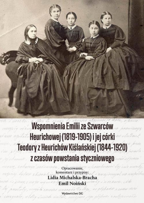 Wspomnienia Emilii ze Szwarców Heurichowej (1819-1905) i jej córki Teodory z Heurichów Kiślańskiej (1844-1920) z czasów ... Wspomnienia Emilii ze Szwarców Heurichowej (1819-1905) i jej córki Teodory z Heurichów Kiślańskiej (1844-1920) z czasów ...