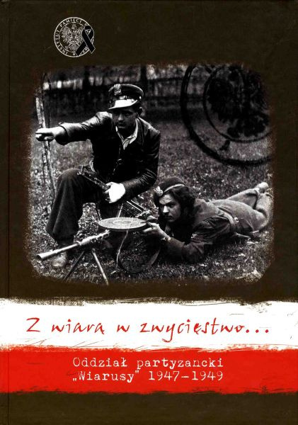 Z wiarą w zwycięstwo. Oddział partyzancki Wiarusy 1947-1949