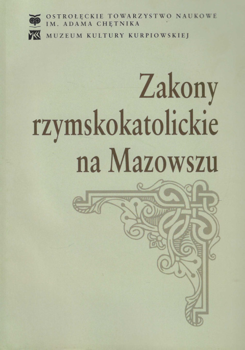 Zakony rzymskokatolickie na Mazowszu (z uwzględnieniem Kurpiowszczyzny). Materiały z sesji naukowej "Zakony męskie na... Zakony rzymskokatolickie na Mazowszu (z uwzględnieniem Kurpiowszczyzny). Materiały z sesji naukowej "Zakony męskie na...