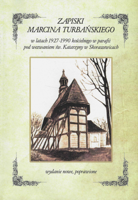 Zapiski Marcina Turbańskiego w latach 1927-1990 kościelnego w parafii pod wezwaniem św. Katarzyny w Skoraszewicach Zapiski Marcina Turbańskiego w latach 1927-1990 kościelnego w parafii pod wezwaniem św. Katarzyny w Skoraszewicach