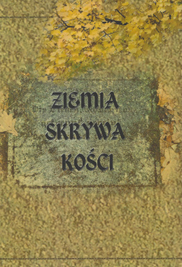 Ziemia skrywa kości. Zapomniane krajobrazy pamięci - cmentarze protestanckie w Wielkopolsce po 1945 roku