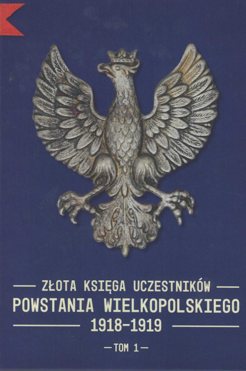 Złota Księga uczestników Powstania Wielkopolskiego 1918-1919, tom 1 Złota Księga uczestników Powstania Wielkopolskiego 1918-1919, tom 1