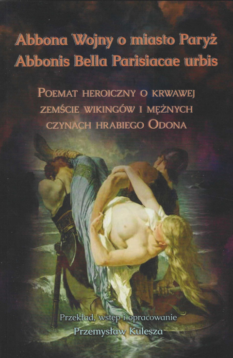 Abbona Wojny o miasto Paryż. Poemat heroiczny o krwawej zemście wikingów i mężnych czynach hrabiego Odona Abbona Wojny o miasto Paryż. Poemat heroiczny o krwawej zemście wikingów i mężnych czynach hrabiego Odona