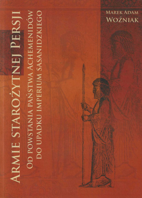 Armie starożytnej Persji. Od powstania państwa Achemenidów do upadku Imperium Sasanidzkiego