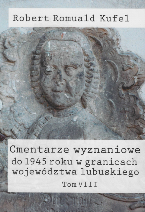 Cmentarze wyznaniowe do 1945 roku w granicach województwa lubuskiego Tom VIII Cmentarze wyznaniowe do 1945 roku w granicach województwa lubuskiego Tom VIII