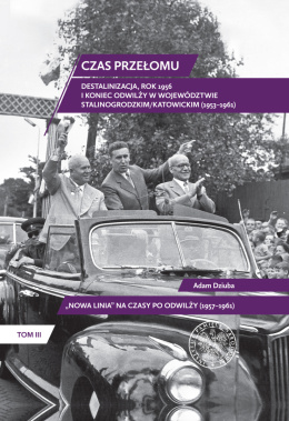 Czas przełomu. Destalinizacja, rok 1956 i koniec odwilży w województwie stalinogrodzkim/katowickim (1953-1961), tom III
