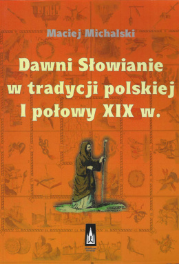 Dawni Słowianie w tradycji polskiej I połowy XIX wieku. W poszukiwaniu tożsamości wspólnotowej