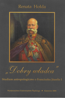 Dobry władca. Studium antropologiczne o Franciszku Józefie I