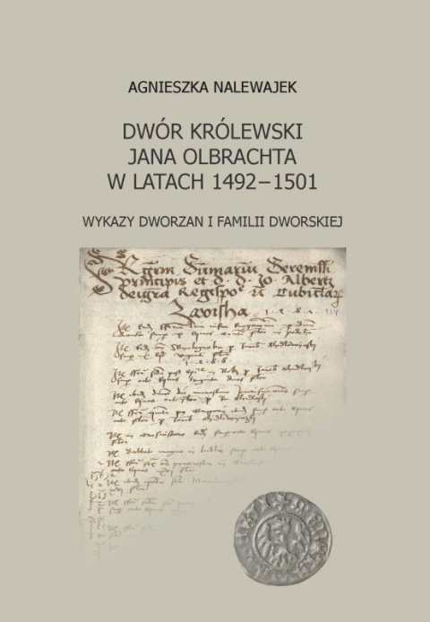 Dwór królewski Jana Olbrachta w latach 1492-1501. Wykazy dworzan i familii dworskiej Dwór królewski Jana Olbrachta w latach 1492-1501. Wykazy dworzan i familii dworskiej