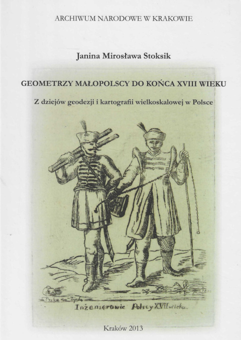 Geometrzy Małopolscy do końca XVIII wieku. Z dziejów geodezji i kartografii wielkoskalowej w Polsce Geometrzy Małopolscy do końca XVIII wieku. Z dziejów geodezji i kartografii wielkoskalowej w Polsce