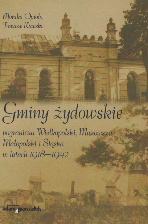 Gminy żydowskie pogranicza Wielkopolski, Mazowsza, Małopolski i Śląska w latach 1918-1942 Gminy żydowskie pogranicza Wielkopolski, Mazowsza, Małopolski i Śląska w latach 1918-1942