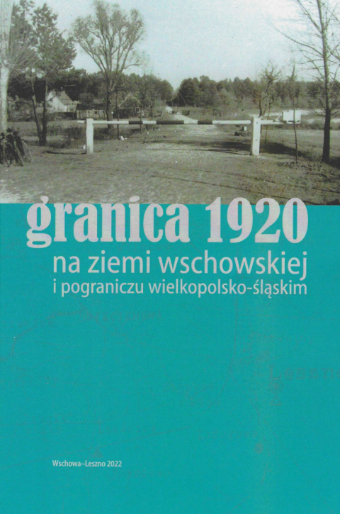 Granica 1920 na ziemi wschowskiej i pograniczu wielkopolsko-śląskim Granica 1920 na ziemi wschowskiej i pograniczu wielkopolsko-śląskim