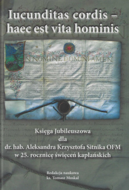 Iucunditas cordis - haec est vita hominis. Księga Jubileuszowa dla dr. hab. Aleksandra Krzysztofa Sitnika OFM w 25. rocznicę...