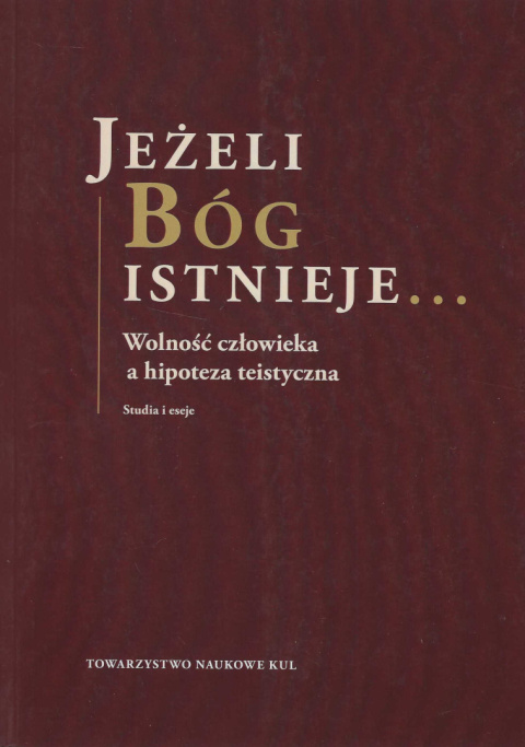 Jeżeli Bóg istnieje...Wolność człowieka a hipoteza teistyczna. Studia i eseje