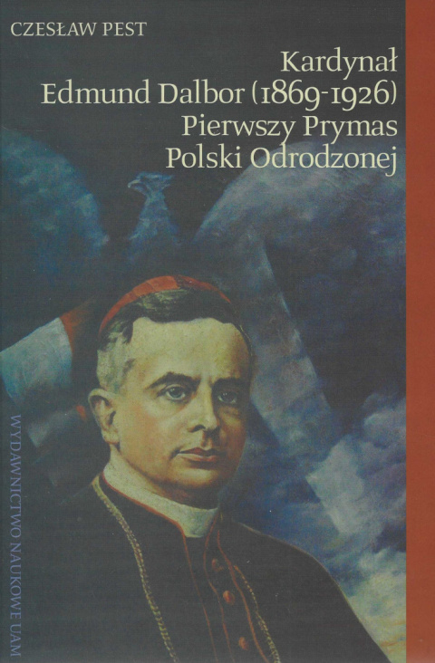 Kardynał Edmund Dalbor (1869–1926). Pierwszy Prymas Polski Odrodzonej Kardynał Edmund Dalbor (1869–1926). Pierwszy Prymas Polski Odrodzonej