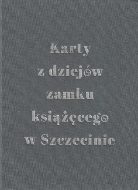 Karty z dziejów zamku książęcego w Szczecinie, tom 1 Karty z dziejów zamku książęcego w Szczecinie, tom 1