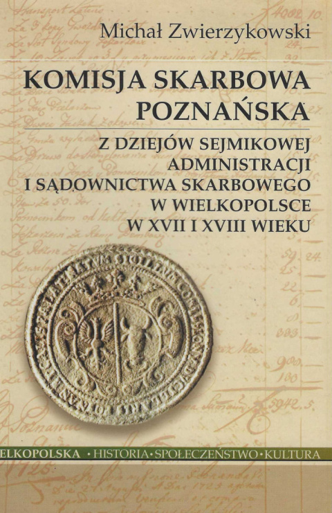 Komisja skarbowa poznańska. Z dziejów sejmikowej administracji i sądownictwa skarbowego w Wielkopolsce w XVII i XVIII wieku Komisja skarbowa poznańska. Z dziejów sejmikowej administracji i sądownictwa skarbowego w Wielkopolsce w XVII i XVIII wieku