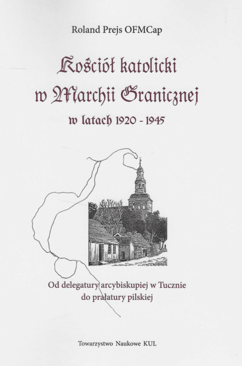 Kościół katolicki w Marchii Granicznej w latach 1920 - 1945. Od delegatury biskupiej w Tucznie do prałatury pilskiej