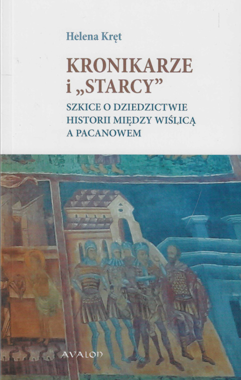 Kronikarze i "starcy". Szkice o dziedzictwie historii między Wiślicą a Pacanowem