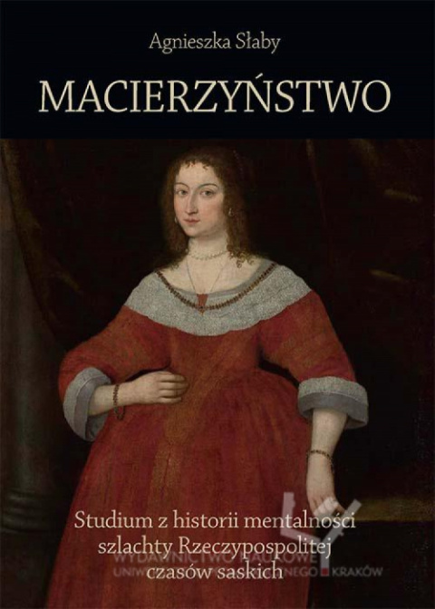 Macierzyństwo. Studium z historii mentalności szlachty Rzeczypospolitej czasów saskich Macierzyństwo. Studium z historii mentalności szlachty Rzeczypospolitej czasów saskich