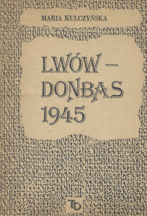 Maria Kulczyńska. Lwów - Donbas 1945 Maria Kulczyńska. Lwów - Donbas 1945