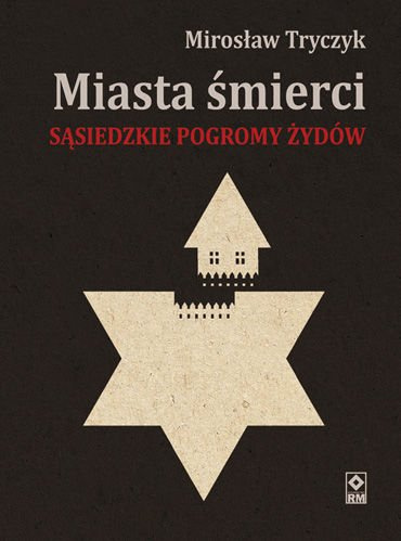 Miasta śmierci. Sąsiedzkie pogromy Żydów Miasta śmierci. Sąsiedzkie pogromy Żydów
