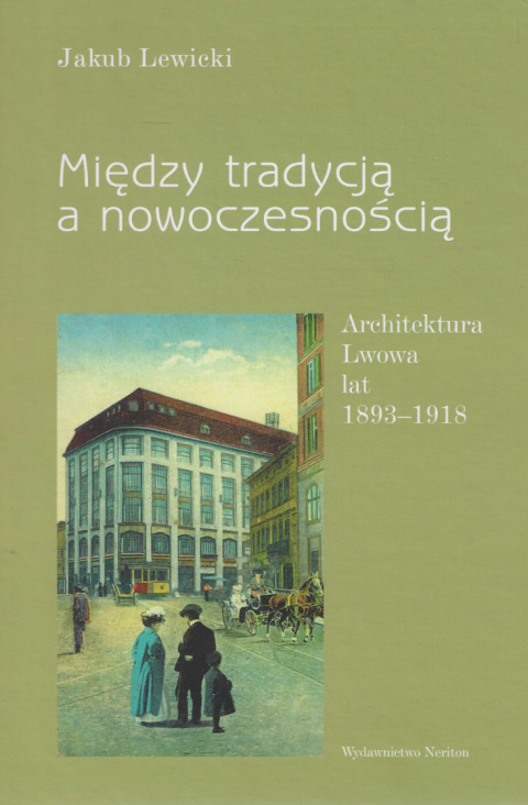 Między tradycją a nowoczesnością. Architektura Lwowa lat 1893 - 1918 Między tradycją a nowoczesnością. Architektura Lwowa lat 1893 - 1918