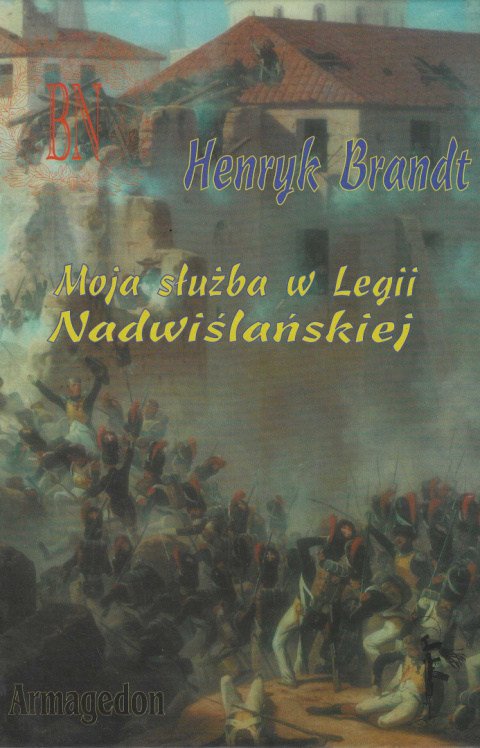 Moja służba w Legii Nadwiślańskiej. Wspomnienia z Hiszpanii oraz Rosji 1807-1812 Moja służba w Legii Nadwiślańskiej. Wspomnienia z Hiszpanii oraz Rosji 1807-1812