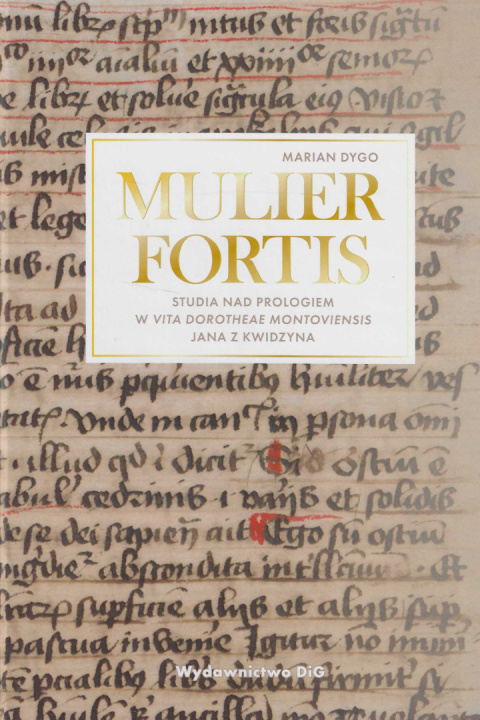 Mulier Fortis. Studia nad prologiem a Vita Dorotheae Montoviensis Jana z Kwidzyna Mulier Fortis. Studia nad prologiem a Vita Dorotheae Montoviensis Jana z Kwidzyna