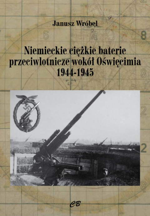 Niemieckie ciężkie baterie przeciwlotnicze wokół Oświęcimia 1944-1945 Niemieckie ciężkie baterie przeciwlotnicze wokół Oświęcimia 1944-1945