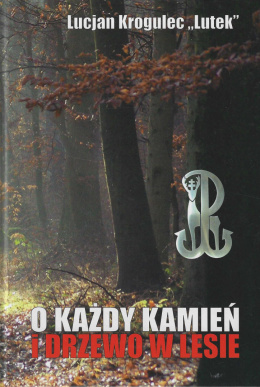 O każdy kamień i drzewo w lesie. Wspomnienia syna leśnika, ochotnika wojny obronnej 1939 r., żołnierza Zgrupowań Partyzanckich..