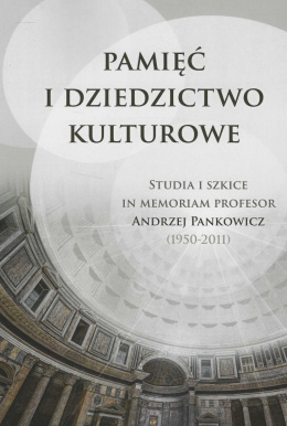 Pamięć i dziedzictwo kulturowe. Studia i szkice in memoriam Andrzej Pankowicz (1950-2011)