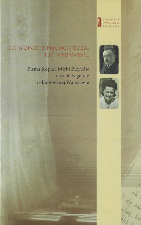 Po wojnie, z pomocą Bożą, już niebawem...Pisma Kopla i Mirki Piżyców o życiu w getcie i okupowanej Warszawie