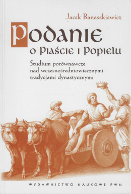 Podanie o Piaście i Popielu. Studium porównawcze nad wczesnośredniowiecznymi tradycjami dynastycznymi