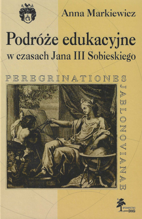 Podróże edukacyjne w czasach Jana III Sobieskiego. Peregrinationes Jablonovianae Podróże edukacyjne w czasach Jana III Sobieskiego. Peregrinationes Jablonovianae