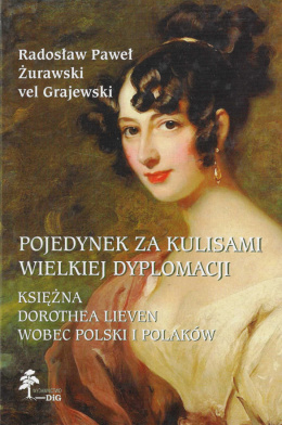 Pojedynek za kulisami wielkiej dyplomacji. Księżna Dorothea Lieven wobec Polski i Polaków