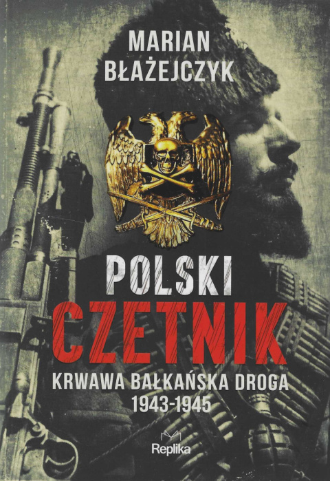 Polski czetnik. Krwawa bałkańska droga 1943-1945