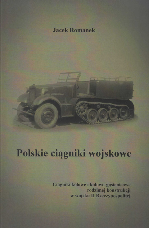 Polskie ciągniki wojskowe. Ciągniki kołowe i kołowo-gąsienicowe rodzimej konstrukcji w wojsku II Rzeczypospolitej Polskie ciągniki wojskowe. Ciągniki kołowe i kołowo-gąsienicowe rodzimej konstrukcji w wojsku II Rzeczypospolitej