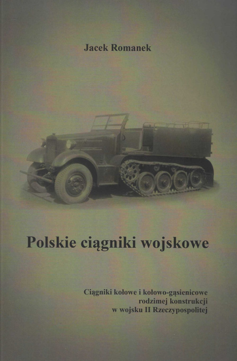 Polskie ciągniki wojskowe. Ciągniki kołowe i kołowo-gąsienicowe rodzimej konstrukcji w wojsku II Rzeczypospolitej