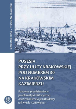 Posesja przy ulicy Krakowskiej pod numerem 30 na Krakowskim Kazimierzu. Ponowne przedstawienie problematyki historycznej...