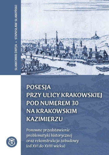 Posesja przy ulicy Krakowskiej pod numerem 30 na Krakowskim Kazimierzu. Ponowne przedstawienie problematyki historycznej...