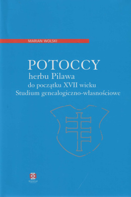 Potoccy herbu Pilawa do początku XVII wieku. Studium genealogiczno-własnościowe