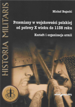 Przemiany w wojskowości polskiej od połowy X wieku do 1138 roku. Kształt i organizacja armii