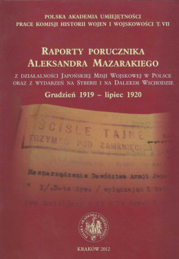 Raporty porucznika Aleksandra Mazarakiego z działalności Japońskiej Misji Wojskowej w Polsce oraz z wydarzeń na Syberii i...